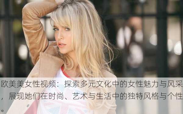 欧美美女性视频:探索多元文化中的女性魅力与风采,展现她们在时尚、艺术与生活中的独特风格与个性。