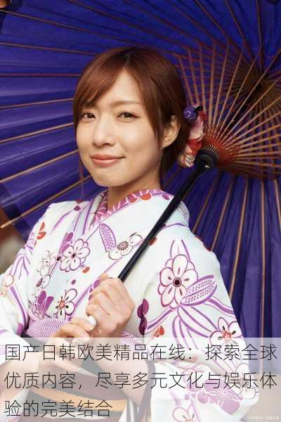 国产日韩欧美精品在线:探索全球优质内容,尽享多元文化与娱乐体验的完美结合