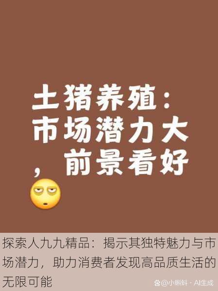 探索人九九精品:揭示其独特魅力与市场潜力,助力消费者发现高品质生活的无限可能
