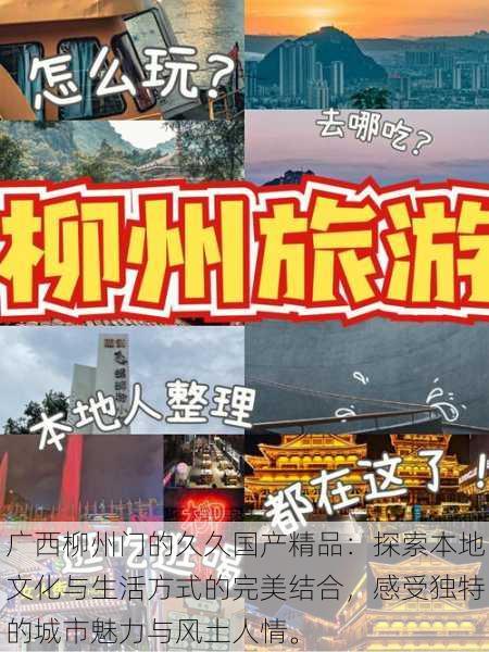 广西柳州门的久久国产精品:探索本地文化与生活方式的完美结合,感受独特的城市魅力与风土人情。