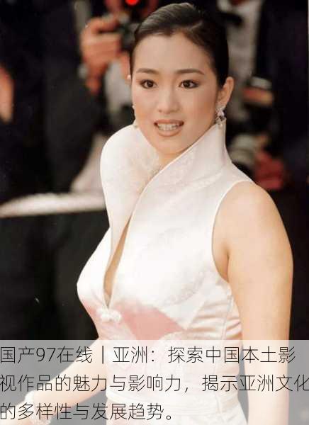 国产97在线|亚洲:探索中国本土影视作品的魅力与影响力,揭示亚洲文化的多样性与发展趋势。