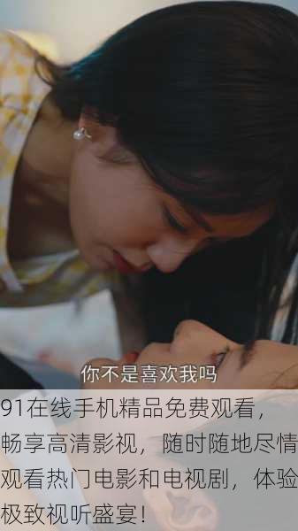 91在线手机精品免费观看,畅享高清影视,随时随地尽情观看热门电影和电视剧,体验极致视听盛宴!