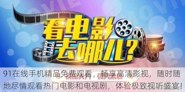91在线手机精品免费观看,畅享高清影视,随时随地尽情观看热门电影和电视剧,体验极致视听盛宴!