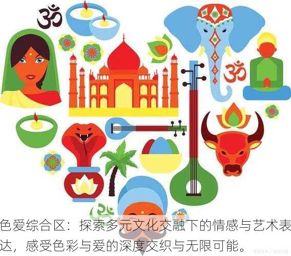 色爱综合区:探索多元文化交融下的情感与艺术表达,感受色彩与爱的深度交织与无限可能。