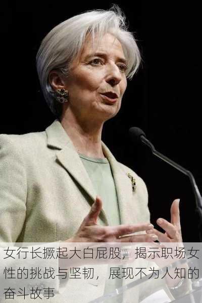 女行长撅起大白屁股,揭示职场女性的挑战与坚韧,展现不为人知的奋斗故事