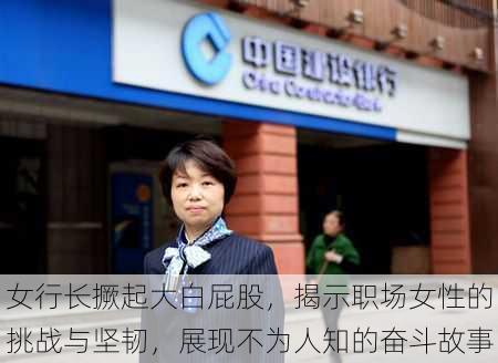 女行长撅起大白屁股,揭示职场女性的挑战与坚韧,展现不为人知的奋斗故事