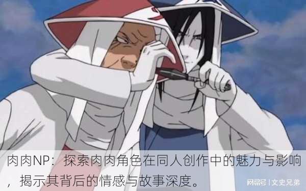 肉肉NP:探索肉肉角色在同人创作中的魅力与影响,揭示其背后的情感与故事深度。