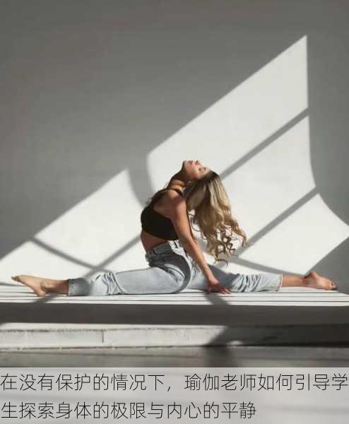 在没有保护的情况下,瑜伽老师如何引导学生探索身体的极限与内心的平静