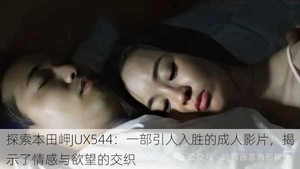 探索本田岬JUX544:一部引人入胜的成人影片,揭示了情感与欲望的交织
