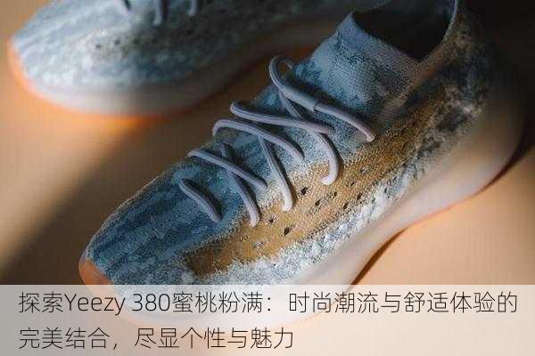 探索Yeezy 380蜜桃粉满:时尚潮流与舒适体验的完美结合,尽显个性与魅力