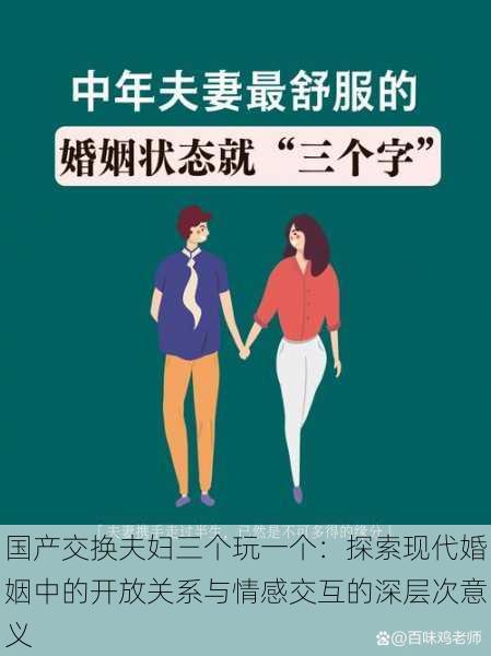 国产交换夫妇三个玩一个:探索现代婚姻中的开放关系与情感交互的深层次意义