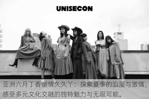 亚洲六月丁香缴情久久丫:探索夏季的浪漫与激情,感受多元文化交融的独特魅力与无限可能。