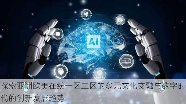 探索亚洲欧美在线一区二区的多元文化交融与数字时代的创新发展趋势