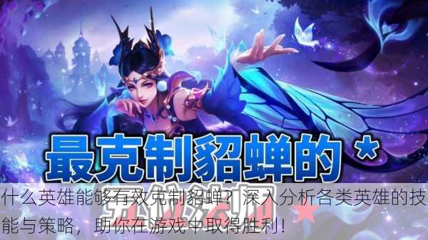 什么英雄能够有效克制貂蝉?深入分析各类英雄的技能与策略,助你在游戏中取得胜利!