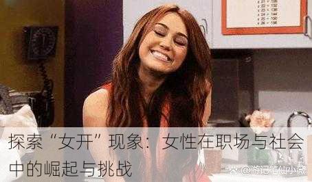 探索“女开”现象:女性在职场与社会中的崛起与挑战