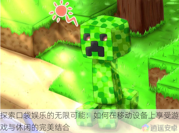 探索口袋娱乐的无限可能:如何在移动设备上享受游戏与休闲的完美结合