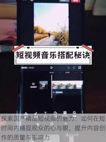 探索国产精品短视频的魅力:如何在短时间内捕捉观众的心与眼,提升内容创作的质量与影响力
