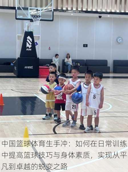 中国篮球体育生手冲:如何在日常训练中提高篮球技巧与身体素质,实现从平凡到卓越的蜕变之路