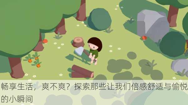 畅享生活,爽不爽?探索那些让我们倍感舒适与愉悦的小瞬间