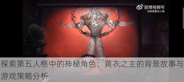 探索第五人格中的神秘角色:黄衣之主的背景故事与游戏策略分析