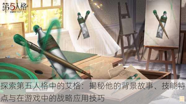 探索第五人格中的艾格:揭秘他的背景故事、技能特点与在游戏中的战略应用技巧
