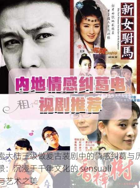 探索大陆三级做爰古装剧中的情感纠葛与历史背景:沉浸于千年文化的 sensuality 与艺术之美