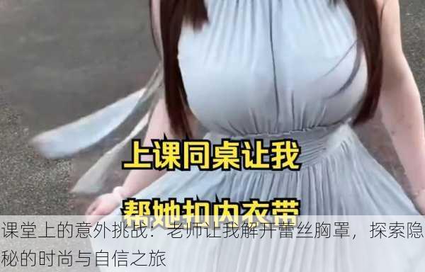 课堂上的意外挑战:老师让我解开蕾丝胸罩,探索隐秘的时尚与自信之旅