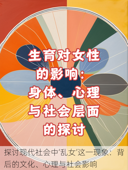 探讨现代社会中‘乱女’这一现象:背后的文化、心理与社会影响