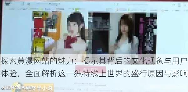 探索黄漫网站的魅力:揭示其背后的文化现象与用户体验,全面解析这一独特线上世界的盛行原因与影响。