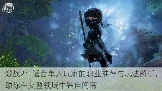 激战2:适合单人玩家的职业推荐与玩法解析,助你在艾登领域中独自闯荡