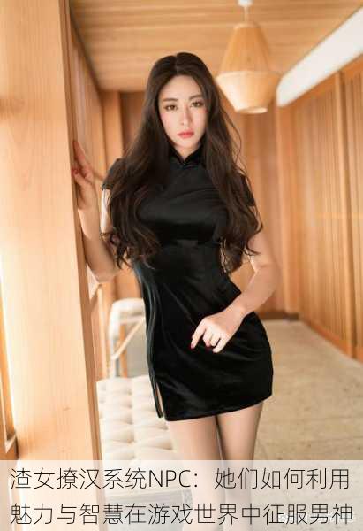 渣女撩汉系统NPC:她们如何利用魅力与智慧在游戏世界中征服男神