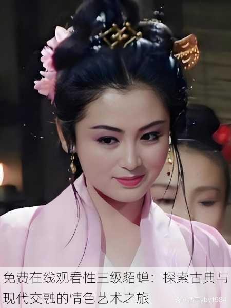 免费在线观看性三级貂蝉：探索古典与现代交融的情色艺术之旅