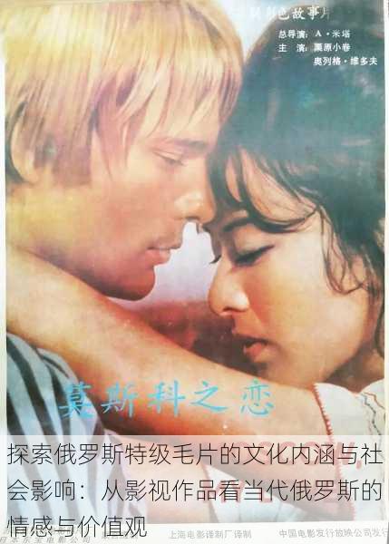 探索俄罗斯特级毛片的文化内涵与社会影响:从影视作品看当代俄罗斯的情感与价值观
