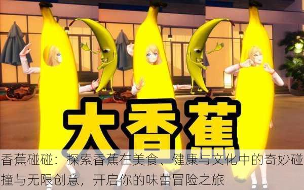 香蕉碰碰：探索香蕉在美食、健康与文化中的奇妙碰撞与无限创意，开启你的味蕾冒险之旅
