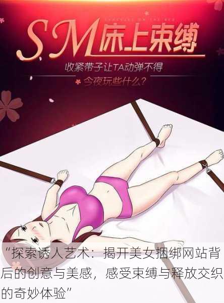 “探索诱人艺术:揭开美女捆绑网站背后的创意与美感,感受束缚与释放交织的奇妙体验”