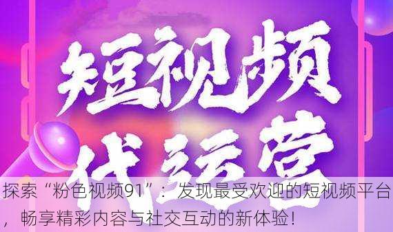 探索“粉色视频91”:发现最受欢迎的短视频平台,畅享精彩内容与社交互动的新体验!