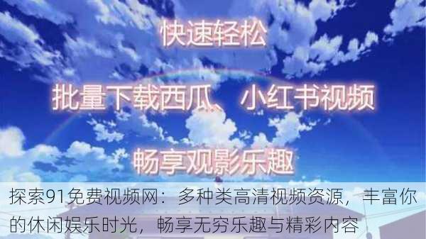 探索91免费视频网:多种类高清视频资源,丰富你的休闲娱乐时光,畅享无穷乐趣与精彩内容