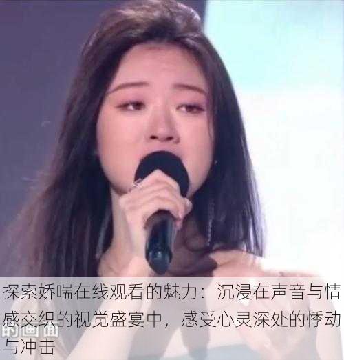 探索娇喘在线观看的魅力:沉浸在声音与情感交织的视觉盛宴中,感受心灵深处的悸动与冲击