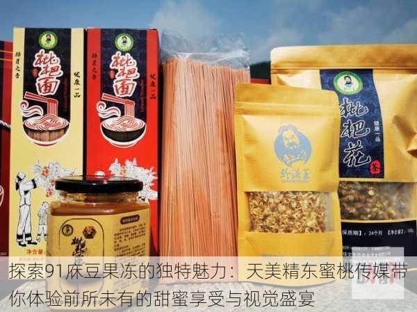 探索91庥豆果冻的独特魅力：天美精东蜜桃传媒带你体验前所未有的甜蜜享受与视觉盛宴