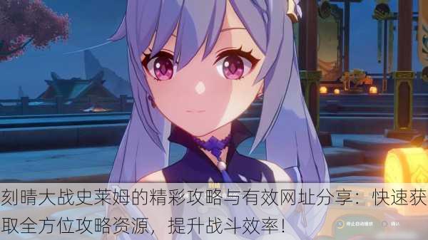 刻晴大战史莱姆的精彩攻略与有效网址分享:快速获取全方位攻略资源,提升战斗效率!