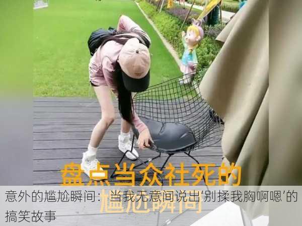 意外的尴尬瞬间:当我无意间说出‘别揉我胸啊嗯’的搞笑故事