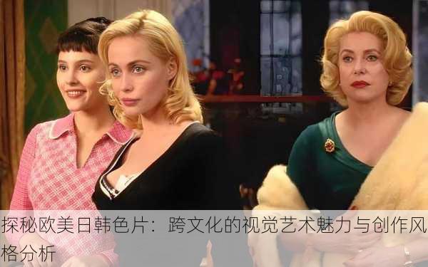探秘欧美日韩色片:跨文化的视觉艺术魅力与创作风格分析