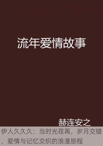 伊人久久久:当时光荏苒,岁月交错,爱情与记忆交织的浪漫旅程
