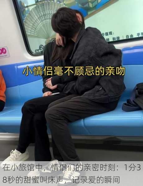 在小旅馆中,情侣们的亲密时刻:1分38秒的甜蜜叫床声,记录爱的瞬间