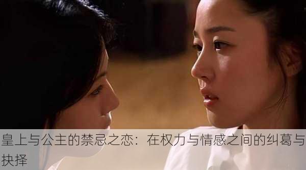 皇上与公主的禁忌之恋:在权力与情感之间的纠葛与抉择