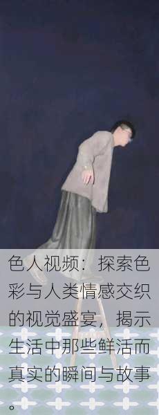 色人视频:探索色彩与人类情感交织的视觉盛宴,揭示生活中那些鲜活而真实的瞬间与故事。