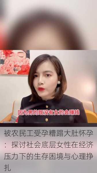 被农民工受孕糟蹋大肚怀孕:探讨社会底层女性在经济压力下的生存困境与心理挣扎