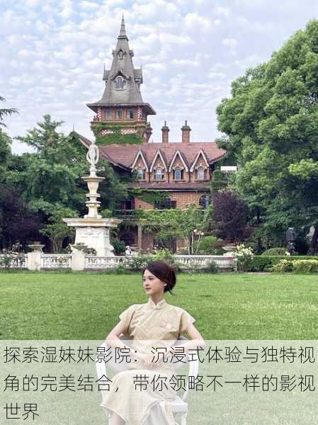 探索湿妹妹影院:沉浸式体验与独特视角的完美结合,带你领略不一样的影视世界