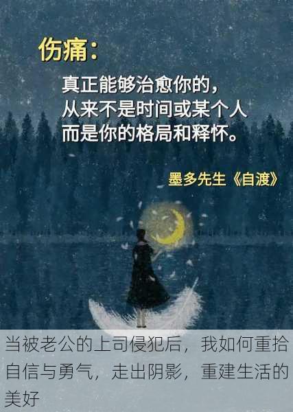 当被老公的上司侵犯后,我如何重拾自信与勇气,走出阴影,重建生活的美好