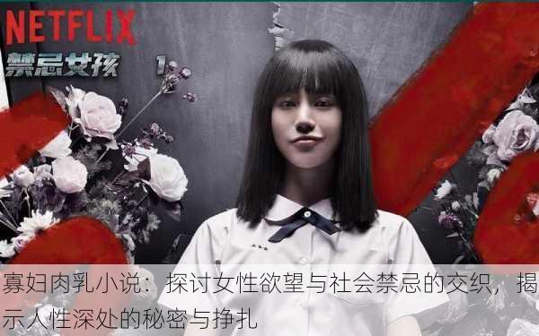 寡妇肉乳小说:探讨女性欲望与社会禁忌的交织,揭示人性深处的秘密与挣扎